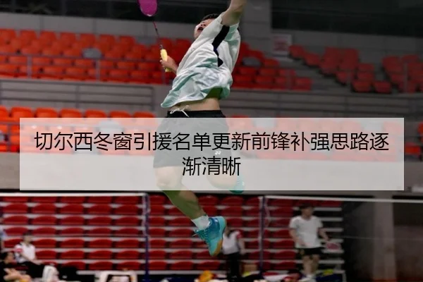 切尔西冬窗引援名单更新前锋补强思路逐渐清晰